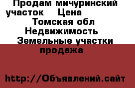 Продам мичуринский участок  › Цена ­ 350 000 - Томская обл. Недвижимость » Земельные участки продажа   